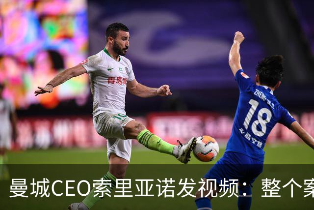 曼城CEO索里亚诺发视频：整个案子只基于一个假指控