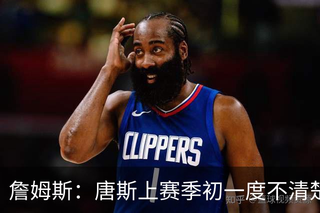 詹姆斯：唐斯上赛季初一度不清楚自己该怎么打 他经历了试错过程