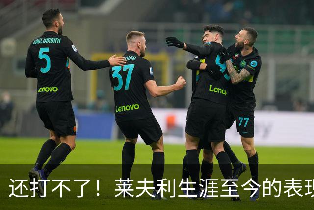 还打不了！莱夫利生涯至今的表现，如何评价？